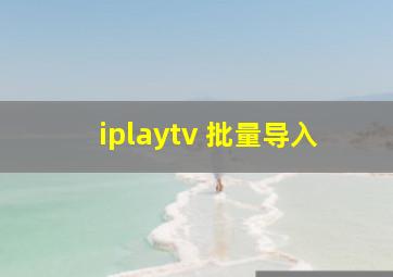 iplaytv 批量导入